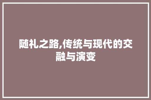 随礼之路,传统与现代的交融与演变 Web前端