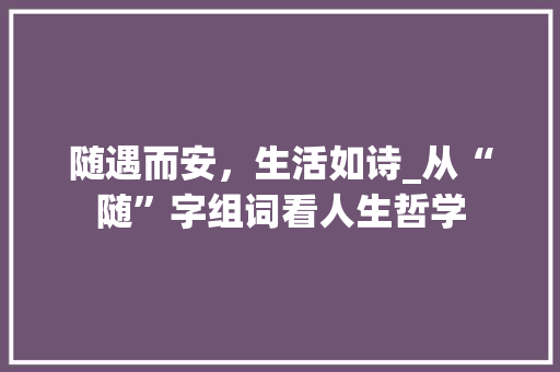 随遇而安，生活如诗_从“随”字组词看人生哲学