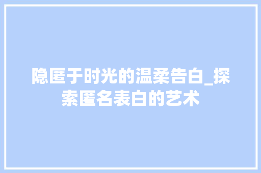 隐匿于时光的温柔告白_探索匿名表白的艺术