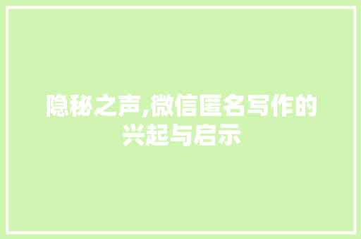 隐秘之声,微信匿名写作的兴起与启示 SEO教程