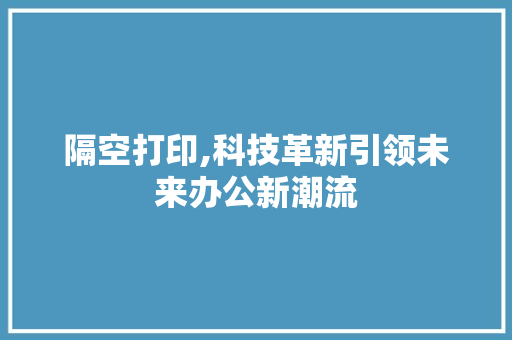 隔空打印,科技革新引领未来办公新潮流 Web前端