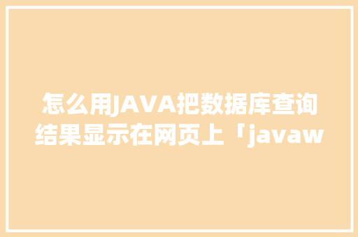 怎么用JAVA把数据库查询结果显示在网页上「javaweb数据库操作dbcp」 友链在线