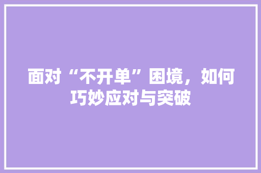 面对“不开单”困境，如何巧妙应对与突破