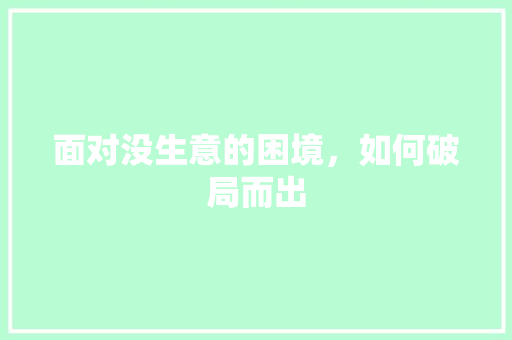 面对没生意的困境，如何破局而出