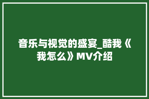 音乐与视觉的盛宴_酷我《我怎么》MV介绍