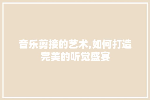 音乐剪接的艺术,如何打造完美的听觉盛宴 WordPress教程