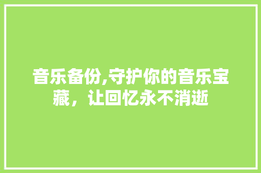 音乐备份,守护你的音乐宝藏，让回忆永不消逝