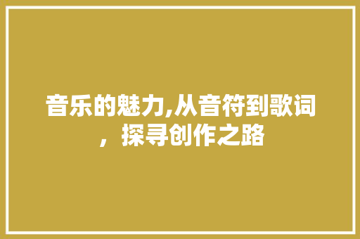 音乐的魅力,从音符到歌词，探寻创作之路