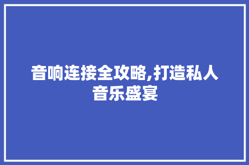 音响连接全攻略,打造私人音乐盛宴