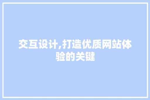 交互设计,打造优质网站体验的关键