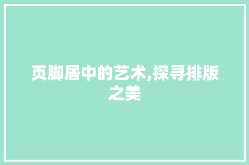 页脚居中的艺术,探寻排版之美 Web前端