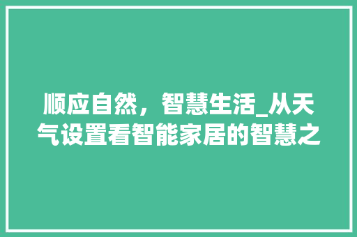 顺应自然，智慧生活_从天气设置看智能家居的智慧之路 Web前端