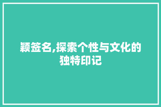 颖签名,探索个性与文化的独特印记 友链在线