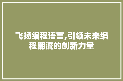 飞扬编程语言,引领未来编程潮流的创新力量