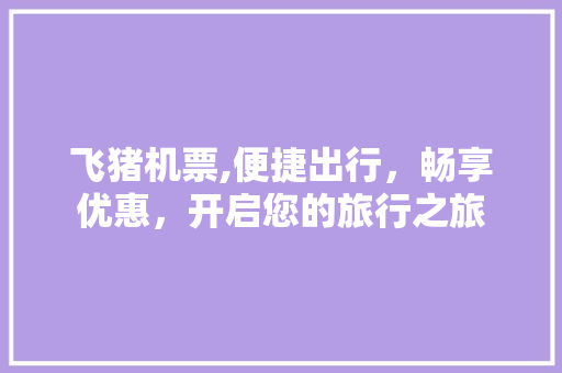 飞猪机票,便捷出行，畅享优惠，开启您的旅行之旅 WordPress教程
