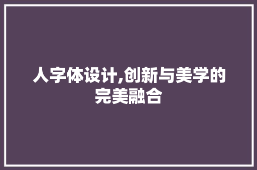 人字体设计,创新与美学的完美融合