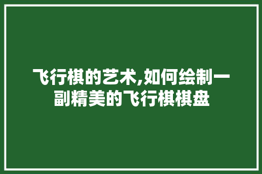 飞行棋的艺术,如何绘制一副精美的飞行棋棋盘