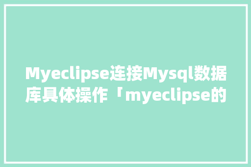 Myeclipse连接Mysql数据库具体操作「myeclipse的web项目连接数据库」 Myeclipse连接Mysql数据库具体操作「myeclipse的web项目连接数据库」 WordPress教程