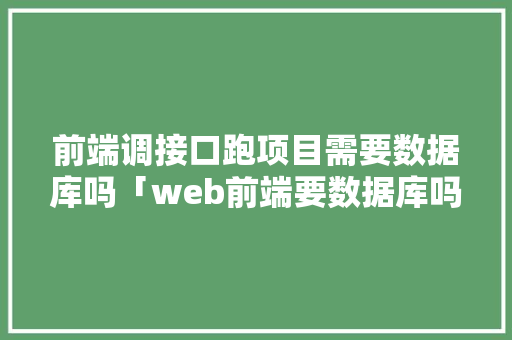 前端调接口跑项目需要数据库吗「web前端要数据库吗知乎」 友链在线