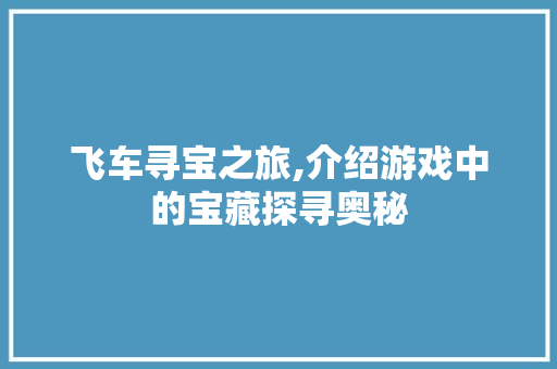 飞车寻宝之旅,介绍游戏中的宝藏探寻奥秘 SEO教程