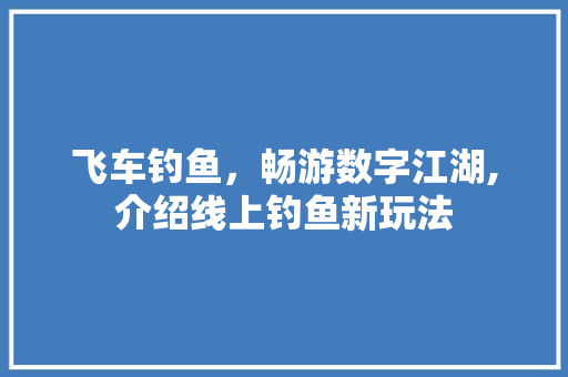 飞车钓鱼，畅游数字江湖,介绍线上钓鱼新玩法