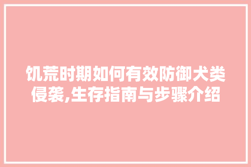 饥荒时期如何有效防御犬类侵袭,生存指南与步骤介绍 服务器/数据库