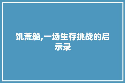 饥荒船,一场生存挑战的启示录