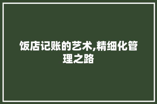饭店记账的艺术,精细化管理之路