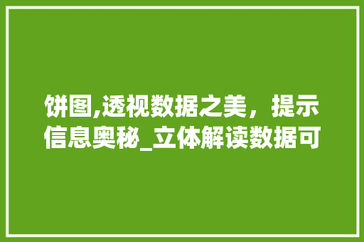 饼图,透视数据之美，提示信息奥秘_立体解读数据可视化艺术