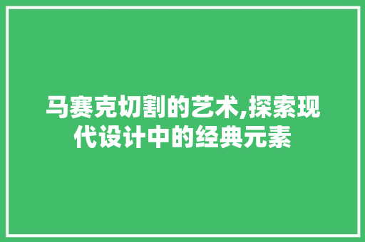 马赛克切割的艺术,探索现代设计中的经典元素