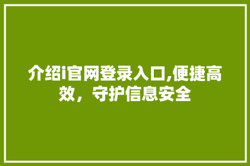 介绍i官网登录入口,便捷高效，守护信息安全