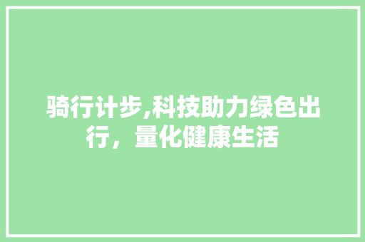 骑行计步,科技助力绿色出行，量化健康生活