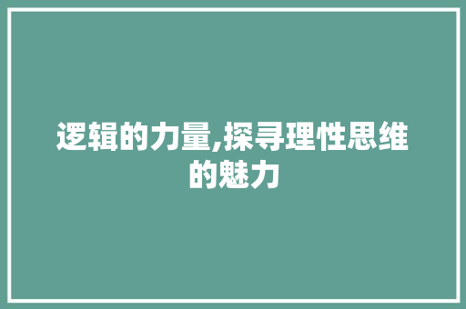 逻辑的力量,探寻理性思维的魅力