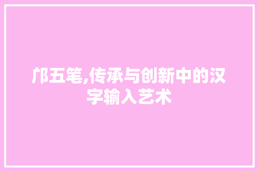 邝五笔,传承与创新中的汉字输入艺术