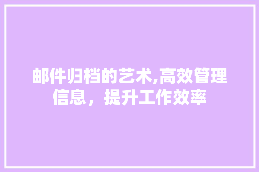 邮件归档的艺术,高效管理信息，提升工作效率
