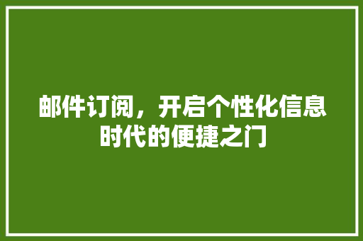 邮件订阅，开启个性化信息时代的便捷之门