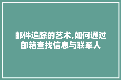 邮件追踪的艺术,如何通过邮箱查找信息与联系人