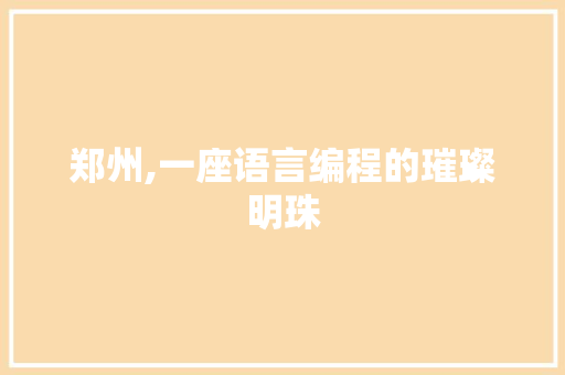 郑州,一座语言编程的璀璨明珠