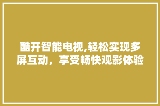 酷开智能电视,轻松实现多屏互动，享受畅快观影体验