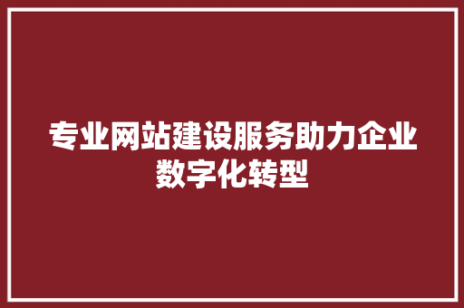 专业网站建设服务助力企业数字化转型