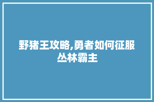野猪王攻略,勇者如何征服丛林霸主