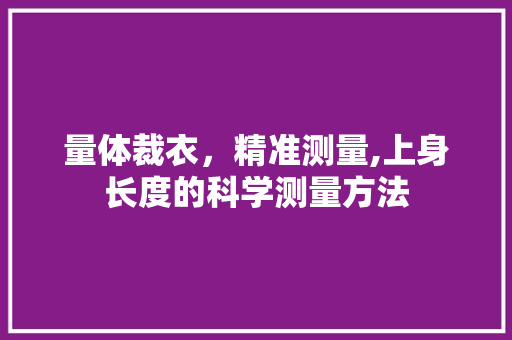 量体裁衣，精准测量,上身长度的科学测量方法