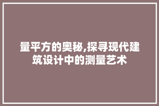 量平方的奥秘,探寻现代建筑设计中的测量艺术