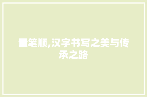 量笔顺,汉字书写之美与传承之路