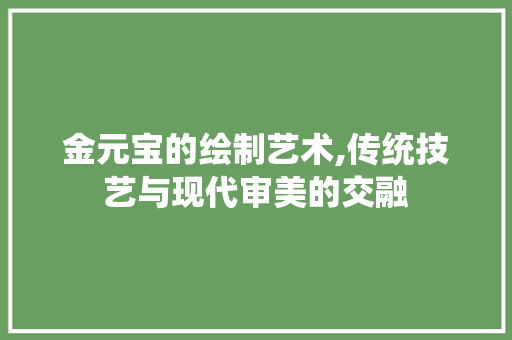 金元宝的绘制艺术,传统技艺与现代审美的交融 服务器/数据库