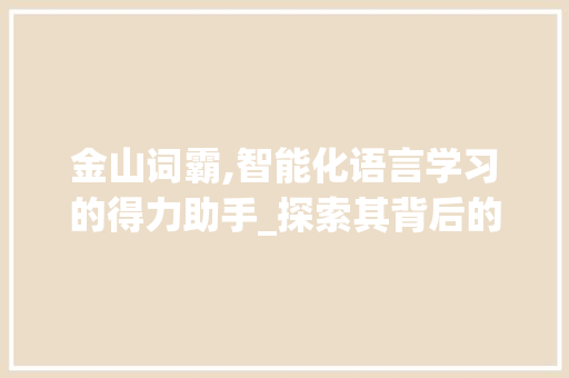 金山词霸,智能化语言学习的得力助手_探索其背后的奥秘 Web前端