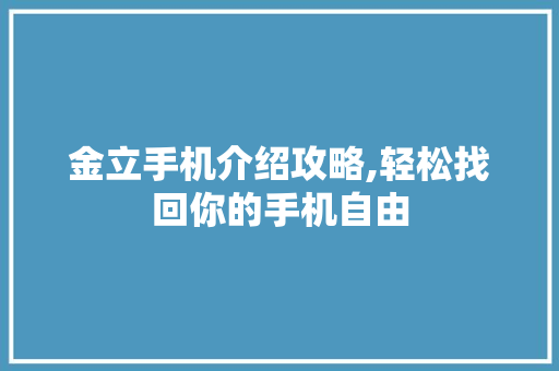 金立手机介绍攻略,轻松找回你的手机自由