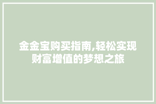 金金宝购买指南,轻松实现财富增值的梦想之旅