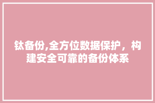 钛备份,全方位数据保护，构建安全可靠的备份体系