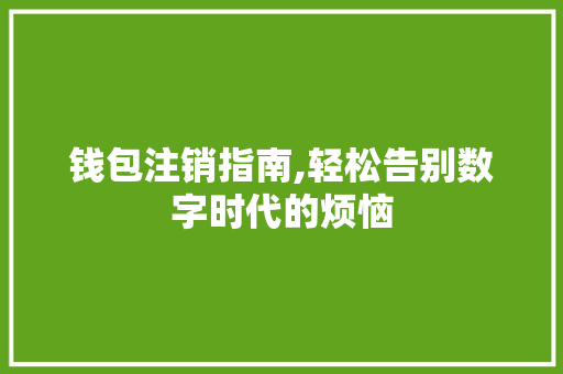 钱包注销指南,轻松告别数字时代的烦恼 WordPress教程
